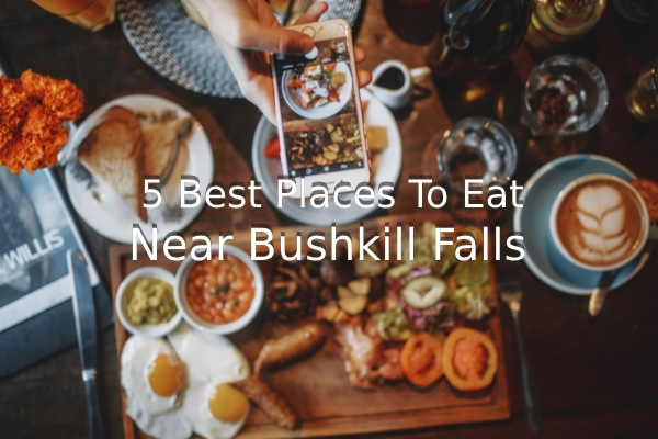 5 Best Places To Eat Near Bushkill Falls AKA Niagara of Pennsylvania